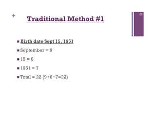 +           Traditional Method #1
                                    25




      Birth   date Sept 15, 1951
      September    =9
      15   =6
      1951    =7
      Total   = 22 (9+6+7=22)
 
