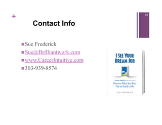 +                               94


        Contact Info

     Sue Frederick
     Sue@Brilliantwork.com
     www.CareerIntuitive.com
     303-939-8574
 