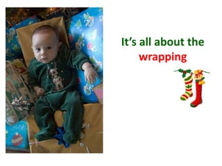 It’s all about the
wrapping
 