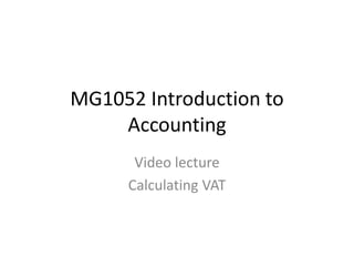 MG1052 Introduction to
Accounting
Video lecture
Calculating VAT
 