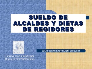 SUELDO DE
ALCALDES Y DIETAS
DE REGIDORES

JULIO

CESAR CASTIGLIONI GHIGLINO

 