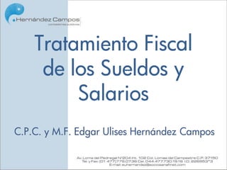 Tratamiento Fiscal
     de los Sueldos y
         Salarios
C.P.C. y M.F. Edgar Ulises Hernández Campos
 