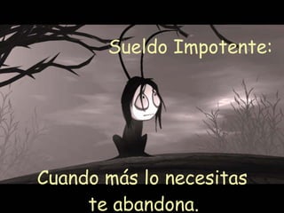 Sueldo Impotente:  Cuando más lo necesitas te abandona.  