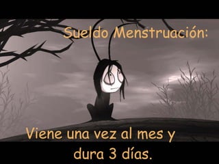 Sueldo Menstruación:  Viene una vez al mes y dura 3 días.  