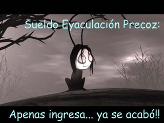Sueldo Eyaculación Precoz:  Apenas ingresa... ya se acabó!!  