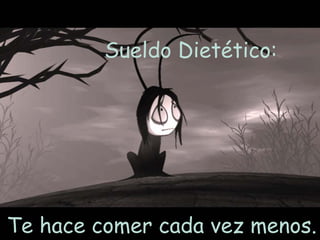 Sueldo Dietético:  Te hace comer cada vez menos.  