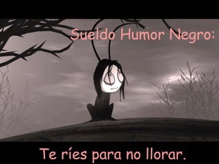 Sueldo Humor Negro:  Te ríes para no llorar.  