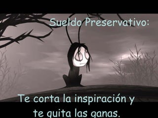 Sueldo Preservativo:  Te corta la inspiración y  te quita las ganas.  