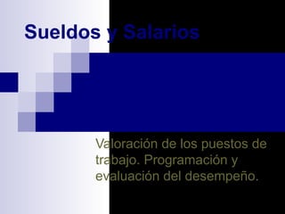 Sueldos y Salarios
Valoración de los puestos de
trabajo. Programación y
evaluación del desempeño.
 