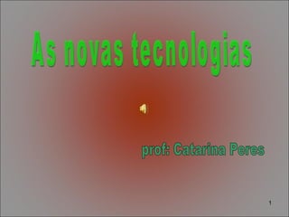 As novas tecnologias prof: Catarina Peres 