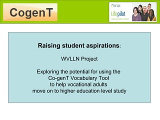 Raising student aspirations : WVLLN Project Exploring the potential for using the  Co-genT Vocabulary Tool  to help vocational adults  move on to higher education level study 