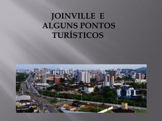 JOINVILLE E
ALGUNS PONTOS
TURÍSTICOS

 