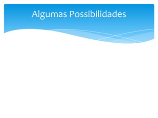 Algumas Possibilidades
 