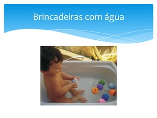 Brincadeiras com água
 