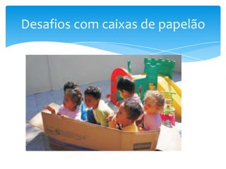 Desafios com caixas de papelão
 