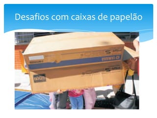 Desafios com caixas de papelão
 