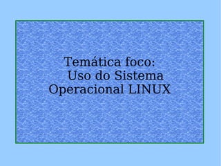 Temática foco:     Uso do Sistema Operacional LINUX 