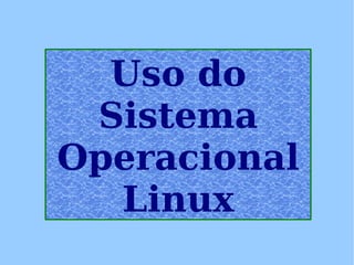 Uso do Sistema Operacional Linux 