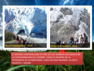 EL NEVADO HUAYTAPALLANA ES UNO DE LOS TAMBIEN AFECTADOS POR LA CONTAMINACION DEL HOMBRE  COMO SE MUSTRA EN LA FOTOGRAFIA SE VA DERITIENDO  CADA VEZ MAS DEJANDO  AL CIELO DESIERTO  Y NEGRO.