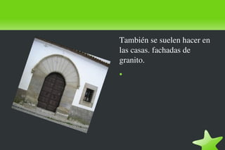 También se suelen hacer en 
las casas. fachadas de 
granito.
●
 