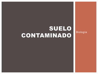 Biología
SUELO
CONTAMINADO
 