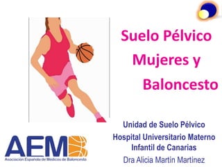 Unidad de Suelo Pélvico
Hospital Universitario Materno
Infantil de Canarias
Dra Alicia Martín Martínez
Suelo Pélvico
Mujeres y
Baloncesto
 