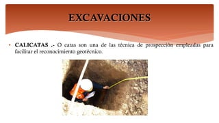 EXCAVACIONES
• CALICATAS .- O catas son una de las técnica de prospección empleadas para
facilitar el reconocimiento geotécnico.
 