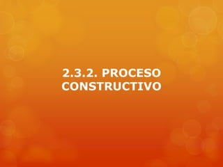 2.3.2. PROCESO
CONSTRUCTIVO
 