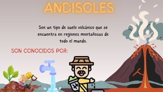 Son un tipo de suelo volcánico que se
encuentra en regiones montañosas de
todo el mundo.
SON CONOCIDOS POR:
 