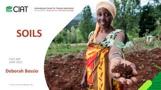 SOILS
Deborah Bossio
E-mail name here@cigar.org
CIAT APR
JUNE 2015
 