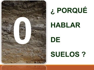 ¿ PORQUÉ
HABLAR
DE
SUELOS ?
 