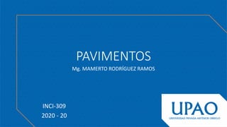 PAVIMENTOS
Mg. MAMERTO RODRÍGUEZ RAMOS
INCI-309
2020 - 20
 