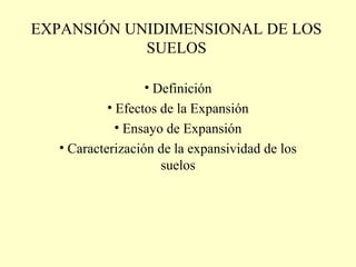EXPANSIÓN UNIDIMENSIONAL DE LOS
SUELOS
• Definición
• Efectos de la Expansión
• Ensayo de Expansión
• Caracterización de la expansividad de los
suelos
 