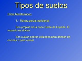 Tipos de suelos Clima Mediterráneo: 3.-  Tierras parda meridional  Son propias de la zona Oeste de España. El roquedo es silíceo. Son suelos pobres utilizados para dehesa de encinas o para cereal. 