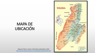 MAPA DE
UBICACIÓN
Mapa de Tolima. Fuente: Informativo Colombiano, 2019.
http://www.infocolombiano.com/suds/bib/mapas/mptol.htm
 