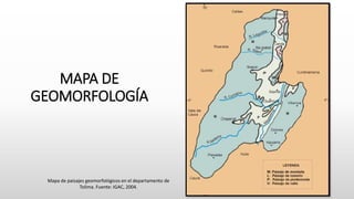 MAPA DE
GEOMORFOLOGÍA
Mapa de paisajes geomorfológicos en el departamento de
Tolima. Fuente: IGAC, 2004.
 