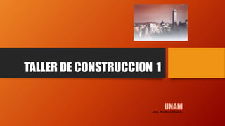 TALLER DE CONSTRUCCION 1
UNAMARQ. PEDRO URZUA R.
 