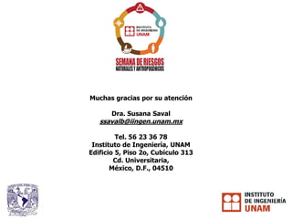 Muchas gracias por su atención
Dra. Susana Saval
ssavalb@iingen.unam.mx
Tel. 56 23 36 78
Instituto de Ingeniería, UNAM
Edificio 5, Piso 2o, Cubículo 313
Cd. Universitaria,
México, D.F., 04510
 