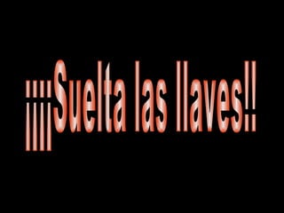 ¡¡¡¡Suelta las llaves!! 