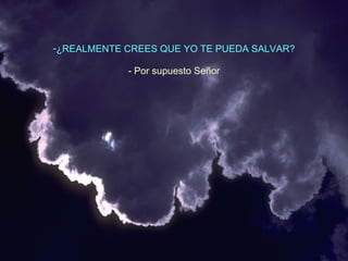 ¿REALMENTE CREES QUE YO TE PUEDA SALVAR? - Por supuesto Señor 