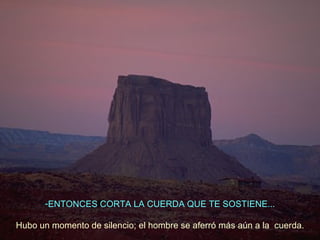 ENTONCES CORTA LA CUERDA QUE TE SOSTIENE... Hubo un momento de silencio; el hombre se aferró más aún a la  cuerda. 