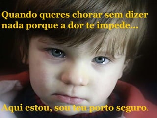 Quando queres chorar sem dizernada porque a dor te impede...Aqui estou, sou teu porto seguro.