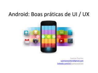 Android: Boas práticas de UI / UX

Suemar Éverton
suemareverton@gmail.com
linkedin.com/in/suemareverton

 