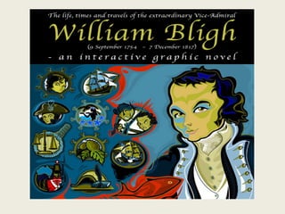 The Life, Times and Travels  of the extraordinary  Vice-Admiral William Bligh http://www.abc.net.au/bligh/ 