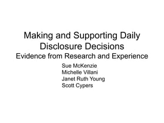 How to Reduce Stigma and Support
Making and Supporting Daily
Disclosure Decisions
Evidence from Research and Experience
Sue McKenzie
Michelle Villani
Janet Ruth Young
Scott Cypers
 