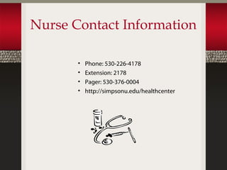 Nurse Contact Information

       •   Phone: 530-226-4178
       •   Extension: 2178
       •   Pager: 530-376-0004
       •   http://simpsonu.edu/healthcenter
 
