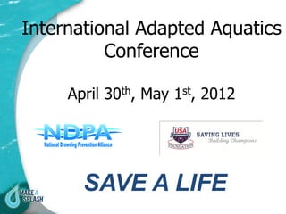 International Adapted Aquatics
          Conference

     April 30th, May 1st, 2012




       SAVE A LIFE
 