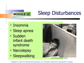Sleep Disturbances Insomnia Sleep apnea Sudden infant death syndrome Narcolepsy Sleepwalking Copyright © 2005 The McGraw-Hill Companies, Inc. Permission required for reproduction or display. Geoff Manasse/Getty Images   