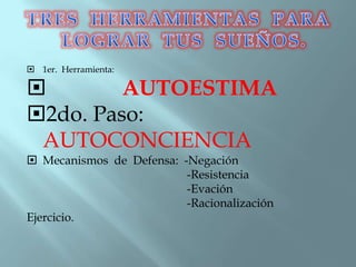  1er. Herramienta:
 AUTOESTIMA
2do. Paso:
AUTOCONCIENCIA
 Mecanismos de Defensa: -Negación
-Resistencia
-Evación
-Racionalización
Ejercicio.
 