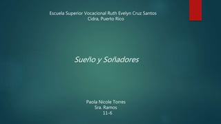 Escuela Superior Vocacional Ruth Evelyn Cruz Santos
Cidra, Puerto Rico
Sueño y Soñadores
Paola Nicole Torres
Sra. Ramos
11-6
 